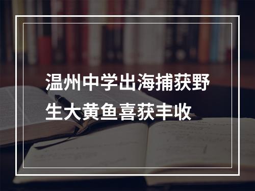 温州中学出海捕获野生大黄鱼喜获丰收