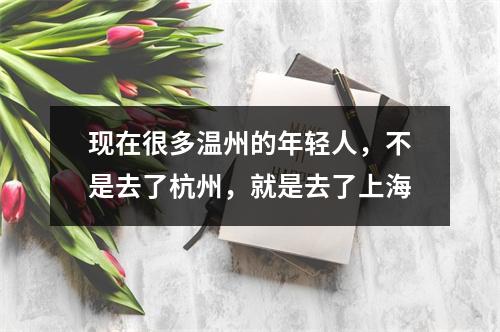 现在很多温州的年轻人，不是去了杭州，就是去了上海