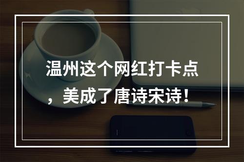 温州这个网红打卡点，美成了唐诗宋诗！