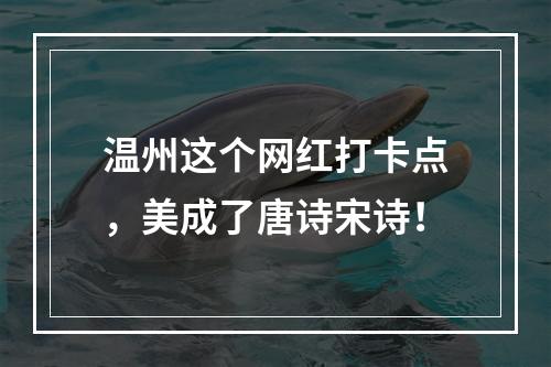 温州这个网红打卡点，美成了唐诗宋诗！