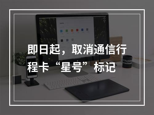 即日起，取消通信行程卡“星号”标记