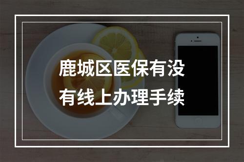 鹿城区医保有没有线上办理手续