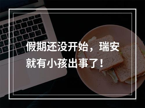 假期还没开始，瑞安就有小孩出事了！