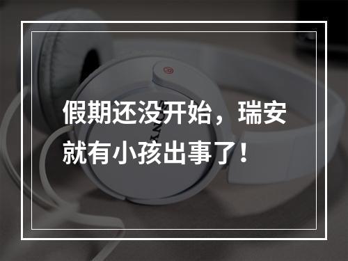 假期还没开始，瑞安就有小孩出事了！