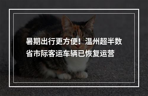 暑期出行更方便！温州超半数省市际客运车辆已恢复运营