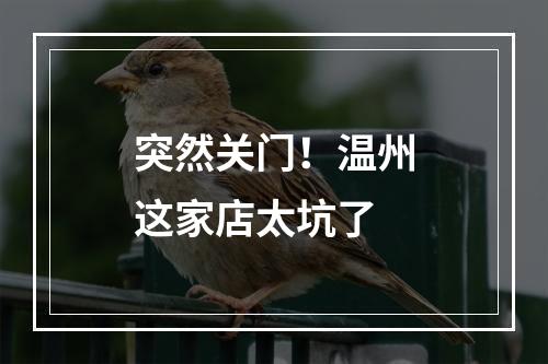 突然关门！温州这家店太坑了