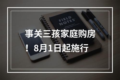 事关三孩家庭购房！8月1日起施行