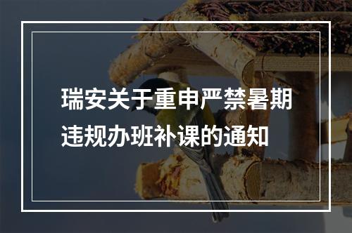 瑞安关于重申严禁暑期违规办班补课的通知