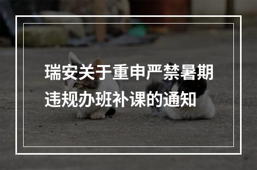 瑞安关于重申严禁暑期违规办班补课的通知
