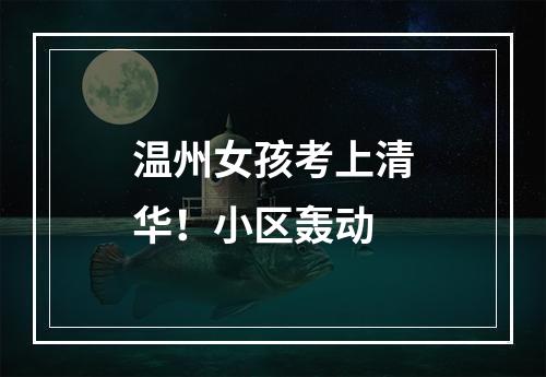 温州女孩考上清华！小区轰动
