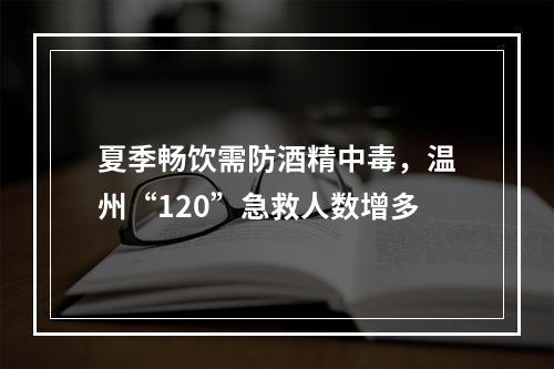 夏季畅饮需防酒精中毒，温州“120”急救人数增多