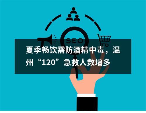 夏季畅饮需防酒精中毒，温州“120”急救人数增多