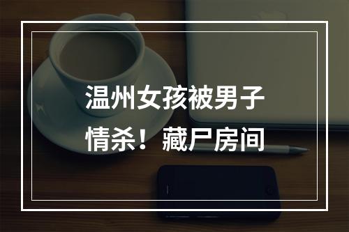 温州女孩被男子情杀！藏尸房间