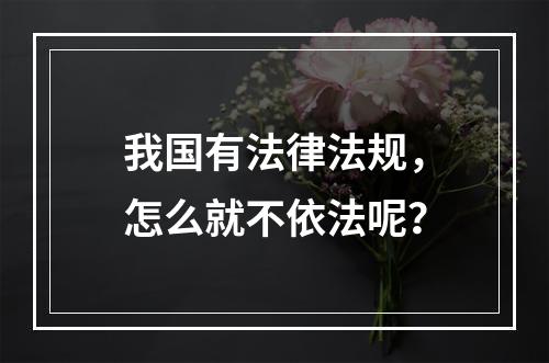 我国有法律法规，怎么就不依法呢？