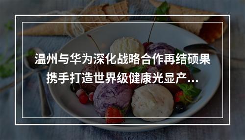 温州与华为深化战略合作再结硕果　携手打造世界级健康光显产业集群