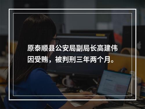 原泰顺县公安局副局长高建伟因受贿，被判刑三年两个月。