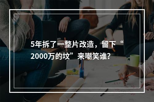5年拆了一整片改造，留下“2000万的坟”来嘲笑谁？