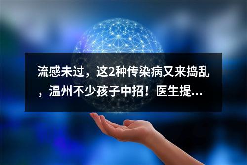 流感未过，这2种传染病又来捣乱，温州不少孩子中招！医生提醒…