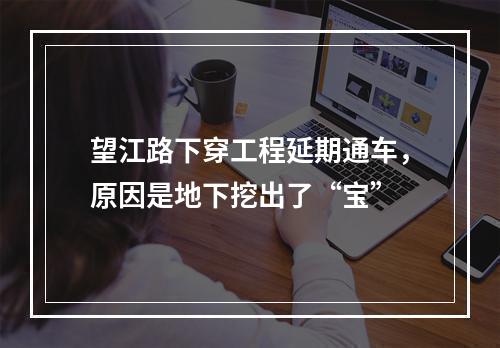 望江路下穿工程延期通车，原因是地下挖出了“宝”