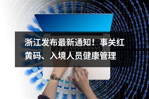 浙江发布最新通知！事关红黄码、入境人员健康管理
