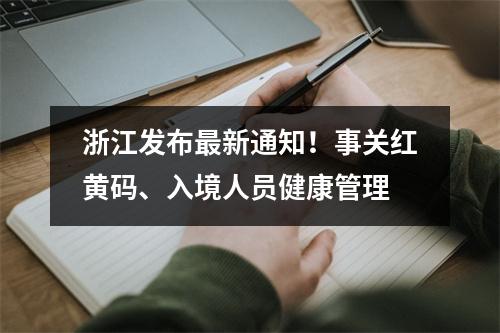 浙江发布最新通知！事关红黄码、入境人员健康管理