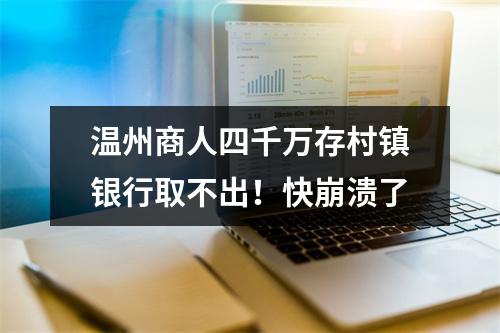 温州商人四千万存村镇银行取不出！快崩溃了