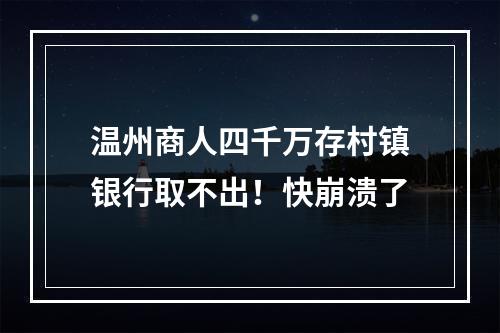 温州商人四千万存村镇银行取不出！快崩溃了