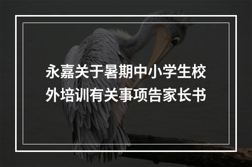 永嘉关于暑期中小学生校外培训有关事项告家长书