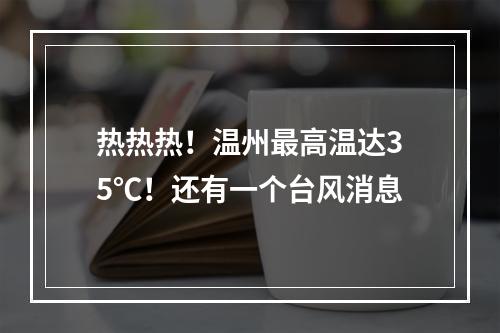 热热热！温州最高温达35℃！还有一个台风消息