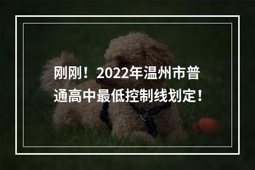 刚刚！2022年温州市普通高中最低控制线划定！