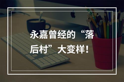永嘉曾经的“落后村”大变样！