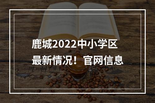 鹿城2022中小学区最新情况！官网信息