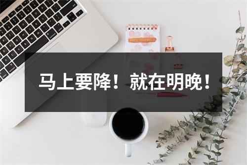 马上要降！就在明晚！