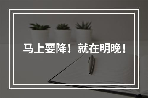 马上要降！就在明晚！