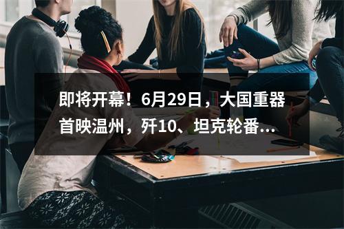 即将开幕！6月29日，大国重器首映温州，歼10、坦克轮番上阵！