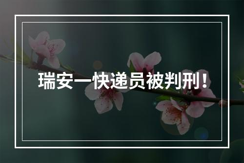 瑞安一快递员被判刑！