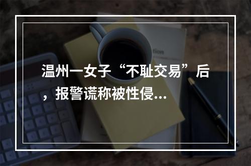温州一女子“不耻交易”后，报警谎称被性侵...
