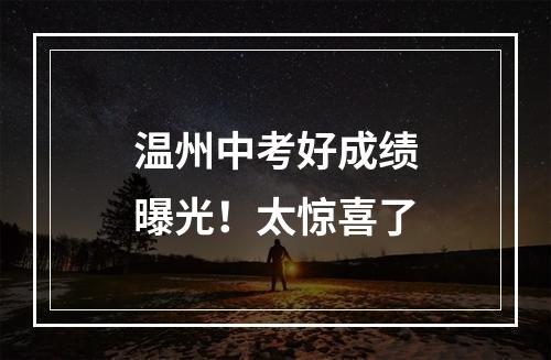 温州中考好成绩曝光！太惊喜了