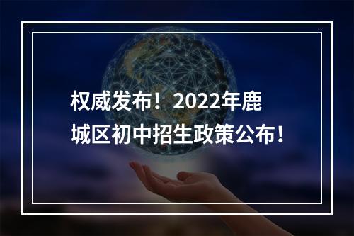 权威发布！2022年鹿城区初中招生政策公布！