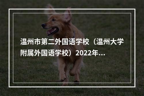 温州市第二外国语学校（温州大学附属外国语学校）2022年初中招生方案公布！