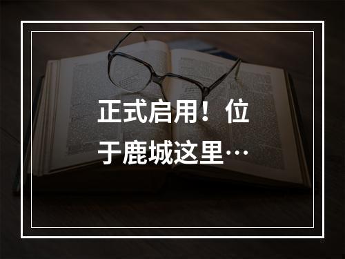 正式启用！位于鹿城这里…