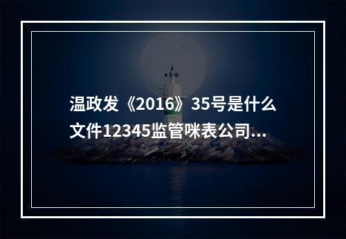 温政发《2016》35号是什么文件12345监管咪表公司吗