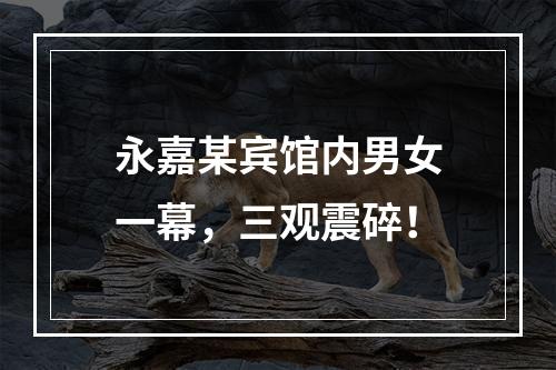 永嘉某宾馆内男女一幕，三观震碎！