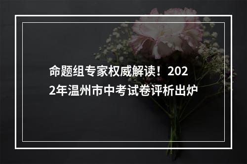 命题组专家权威解读！2022年温州市中考试卷评析出炉