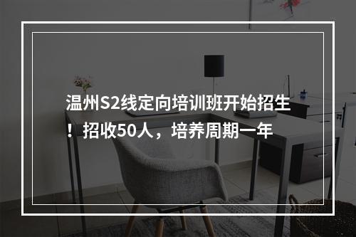 温州S2线定向培训班开始招生！招收50人，培养周期一年