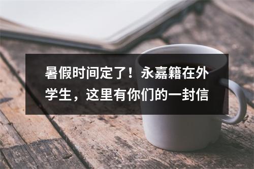 暑假时间定了！永嘉籍在外学生，这里有你们的一封信