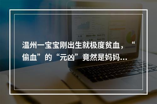 温州一宝宝刚出生就极度贫血，“偷血”的“元凶”竟然是妈妈…