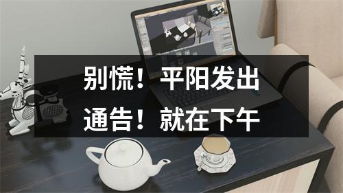 别慌！平阳发出通告！就在下午