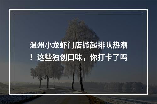 温州小龙虾门店掀起排队热潮！这些独创口味，你打卡了吗