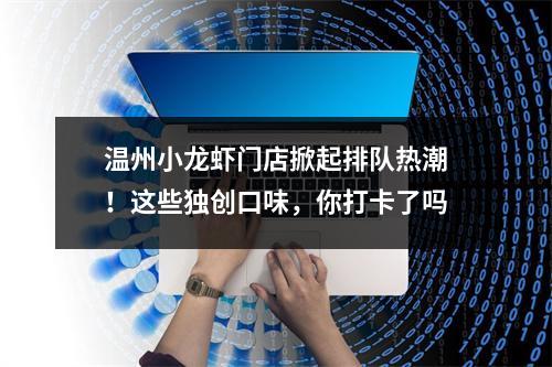 温州小龙虾门店掀起排队热潮！这些独创口味，你打卡了吗